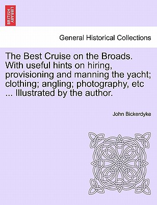 The Best Cruise on the Broads. With Useful Hints on Hiring, Provisioning and Manning the Yacht Clothing Angling Photography, Etc ... Illustrated the Author.